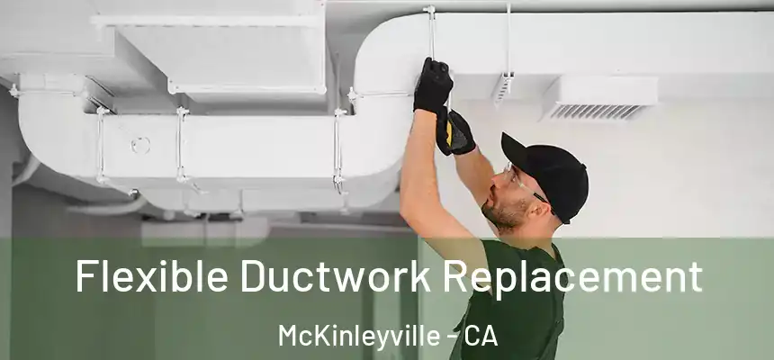 Flexible Ductwork Replacement McKinleyville - CA
